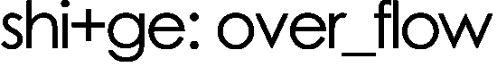 shi+ge : over_flow